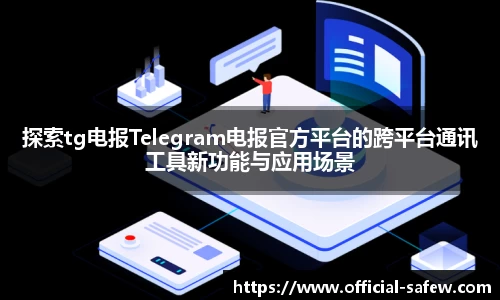 探索tg电报Telegram电报官方平台的跨平台通讯工具新功能与应用场景